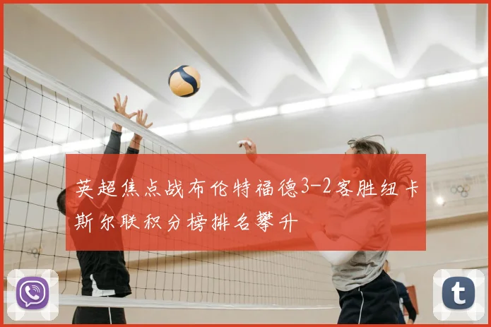 英超焦点战布伦特福德3-2客胜纽卡斯尔联积分榜排名攀升