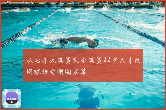 从七夺大满贯到全满贯22岁天才的网球传奇刚刚启幕