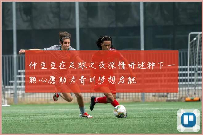 仲豆豆在足球之夜深情讲述种下一颗心愿助力青训梦想启航
