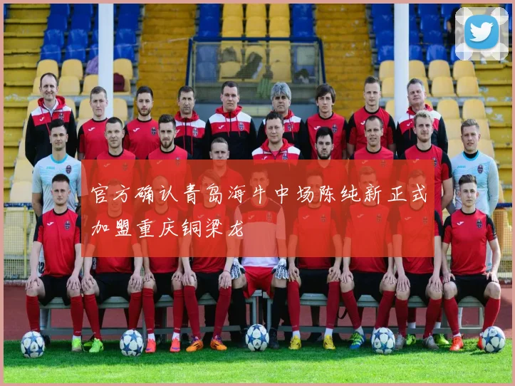 官方确认青岛海牛中场陈纯新正式加盟重庆铜梁龙