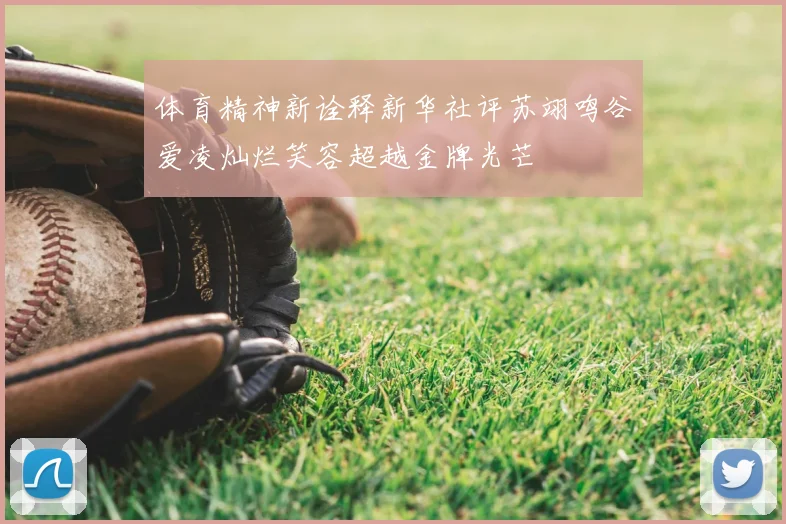 体育精神新诠释新华社评苏翊鸣谷爱凌灿烂笑容超越金牌光芒