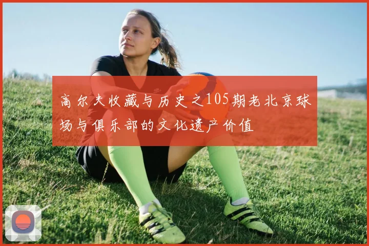 高尔夫收藏与历史之105期老北京球场与俱乐部的文化遗产价值