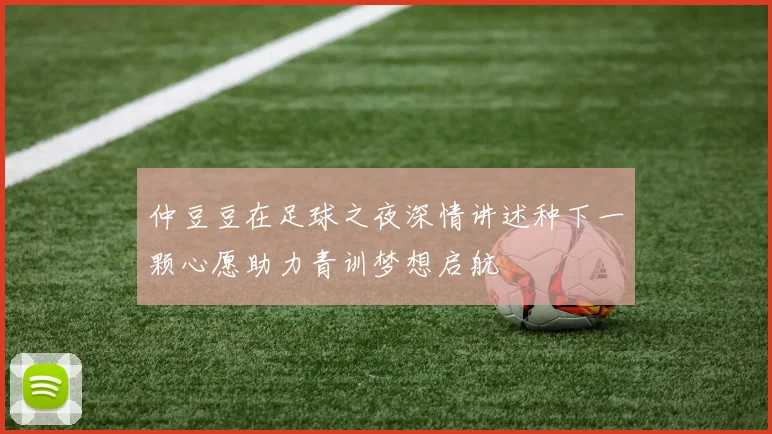 仲豆豆在足球之夜深情讲述种下一颗心愿助力青训梦想启航