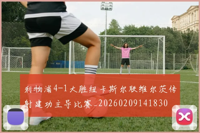 利物浦4-1大胜纽卡斯尔联维尔茨传射建功主导比赛_20260209141830