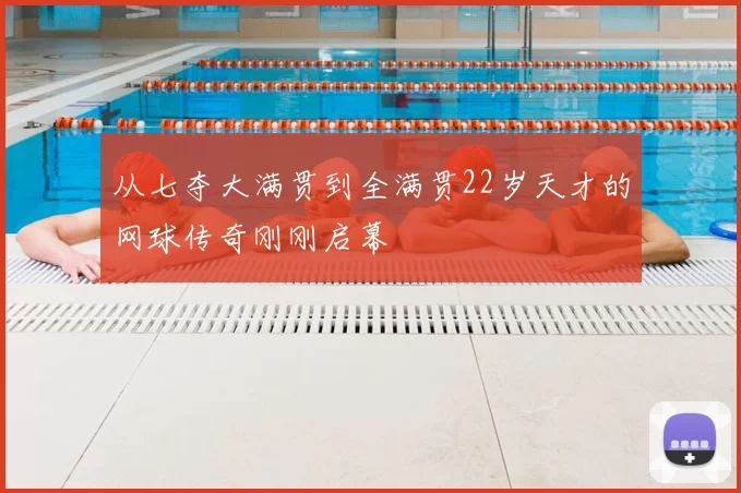 从七夺大满贯到全满贯22岁天才的网球传奇刚刚启幕