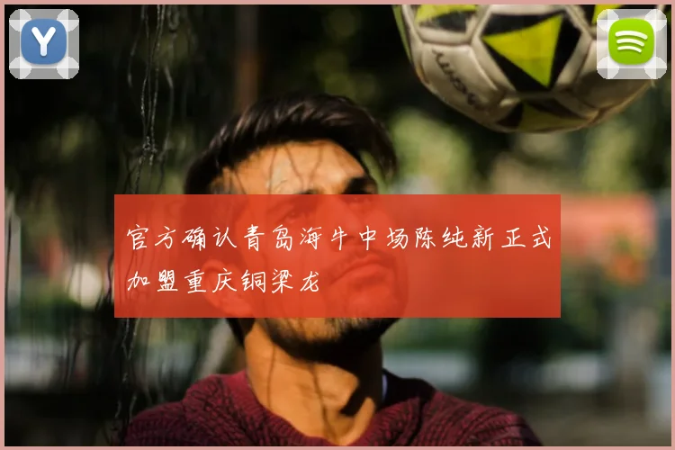 官方确认青岛海牛中场陈纯新正式加盟重庆铜梁龙