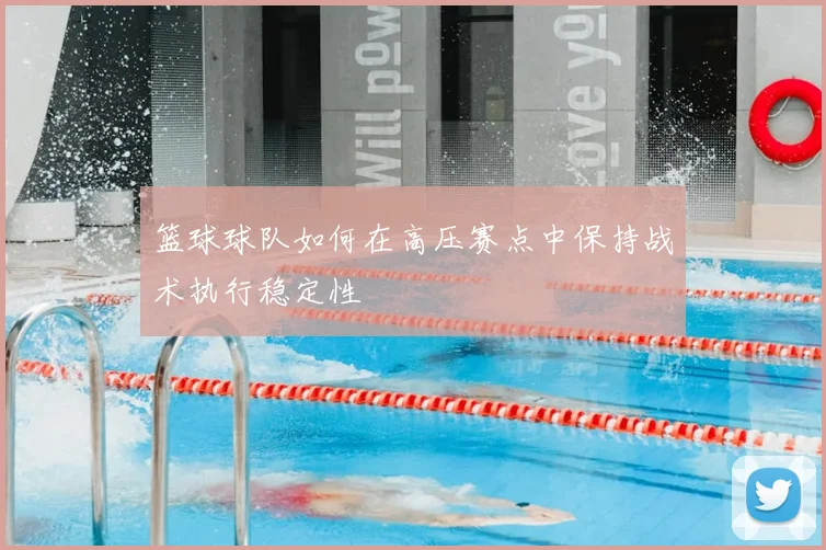 篮球球队如何在高压赛点中保持战术执行稳定性