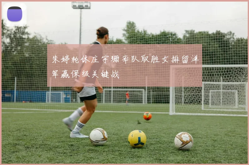 朱婷轮休庄宇珊率队取胜女排留洋军赢保级关键战